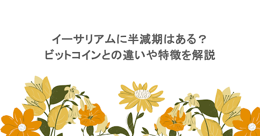 イーサリアムに半減期はある？ビットコインとの違いは？ETHの特徴を解説
